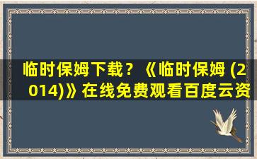 临时保姆下载？《临时保姆 (2014)》在线免费观看百度云资源,求下载